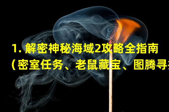 1. 解密神秘海域2攻略全指南（密室任务、老鼠藏宝、图腾寻找等） 2. 探秘神秘海域2探险路线全揭秘（廉价版、富人版、难度大师版等） 